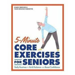 5-Minute Core Exercises for Seniors: Daily Routines to Build Balance and Boost Confidence, Paperback - Cindy Brehse imagine