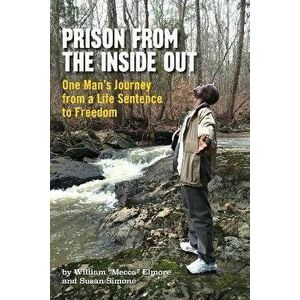 Prison From The Inside Out: One Man's Journey From A Life Sentence to Freedom, Paperback - William Mecca Elmore imagine