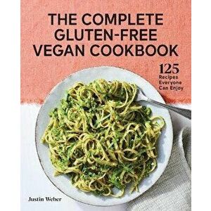 The Complete Gluten-Free Vegan Cookbook: 125 Recipes Everyone Can Enjoy, Paperback - Justin Weber imagine