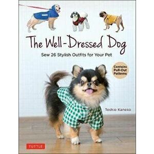 The Well-Dressed Dog: 26 Stylish Outfits & Accessories for Your Pet (Includes Pull-Out Patterns), Paperback - Toshio Kaneko imagine