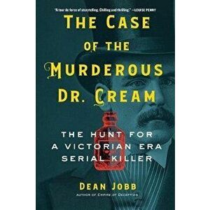 The Case of the Murderous Dr. Cream: The Hunt for a Victorian Era Serial Killer, Hardcover - Dean Jobb imagine