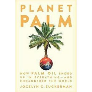 Planet Palm: How Palm Oil Ended Up in Everything--And Endangered the World, Hardcover - Jocelyn C. Zuckerman imagine