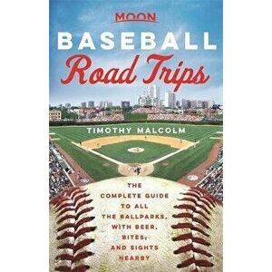 Moon Baseball Road Trips: The Complete Guide to All the Ballparks, with Beer, Bites, and Sights Nearby, Paperback - Timothy Malcolm imagine