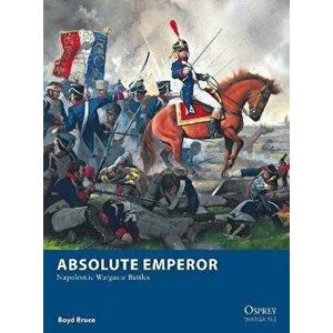 Absolute Emperor: Napoleonic Wargame Battles, Paperback - Boyd Bruce imagine