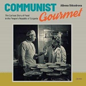 Communist Gourmet: The Curious Story of Food in the People's Republic of Bulgaria, Paperback - Albena Shkodrova imagine