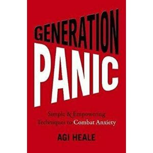 Generation Panic: Simple & Empowering Techniques to Combat Anxiety, Paperback - Agi Heale imagine