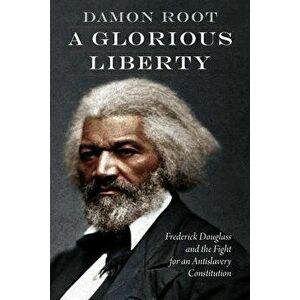 A Glorious Liberty: Frederick Douglass and the Fight for an Antislavery Constitution, Hardcover - Damon Root imagine