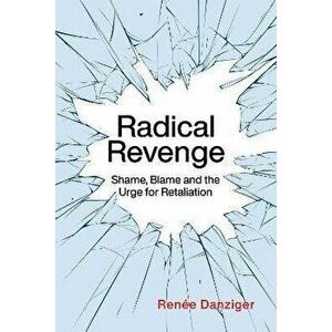 Radical Revenge: Shame, Blame and the Urge for Retaliation, Paperback - Renée Danziger imagine