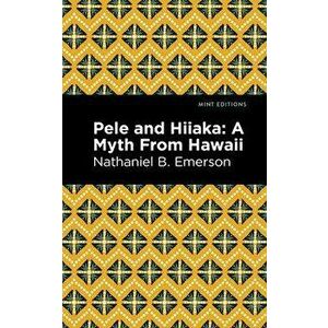 Pele and Hiiaka: A Myth from Hawaii, Paperback - Nathaniel B. Emerson imagine