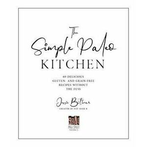 The Simple Paleo Kitchen: 60 Delicious Gluten- And Grain-Free Recipes Without the Fuss, Paperback - Jessie Bittner imagine