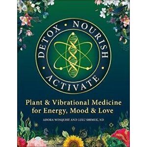 Detox Nourish Activate: Plant & Vibrational Medicine for Energy, Mood, and Love, Paperback - Lulu Shimek imagine
