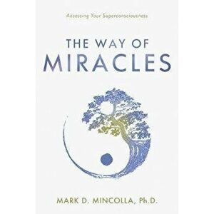 The Way of Miracles: Accessing Your Superconsciousness, Hardcover - Mark Mincolla imagine