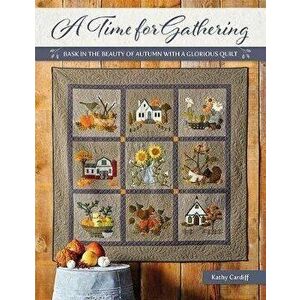 A Time for Gathering: Bask in the Beauty of Autumn with a Glorious Quilt, Paperback - Kathy Cardiff imagine