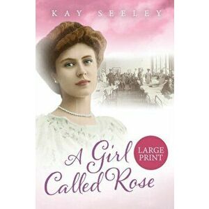 A Girl Called Rose: Large Print Edition, Paperback - Kay Seeley imagine
