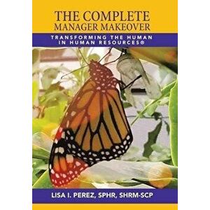 The Complete Manager Makeover: Transforming the Human in Human Resources(R), Hardcover - Lisa I. Perez Sphr Shrm-Scp imagine