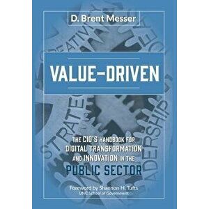 Value-Driven: The CIOs Handbook for Digital Transformation and Innovation in the Public Sector, Hardcover - D. Brent Messer imagine