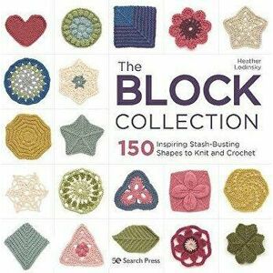 The Block Collection: 150 Inspiring Stash-Busting Shapes to Knit and Crochet, Paperback - Heather Lodinsky imagine