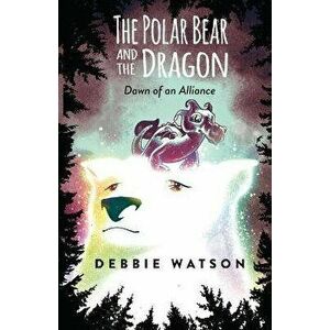 The Polar Bear and the Dragon: Dawn of an Alliance, Paperback - Debbie Watson imagine
