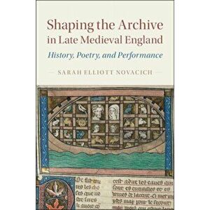 Shaping the Archive in Late Medieval England. History, Poetry, and Performance, Hardback - *** imagine