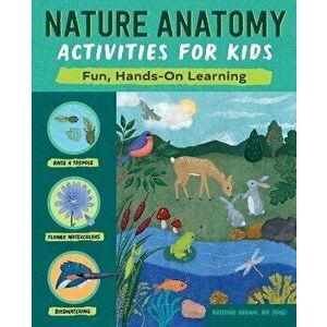 Nature Anatomy Activities for Kids: Fun, Hands-On Learning, Paperback - Kristine Brown imagine