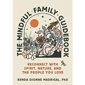 The Mindful Family Guidebook: Reconnect with Spirit, Nature, and the People You Love, Paperback - Renda Dionne Madrigal imagine