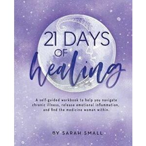 21 Days of Healing: A Self-Guided Workbook to Help You Navigate Chronic Illness, Release Emotional Inflammation, and Find the Medicine Wom - Sarah Sma imagine