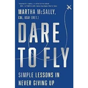 Dare to Fly: Simple Lessons in Never Giving Up, Paperback - Martha McSally imagine