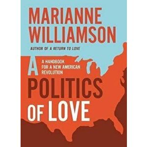 Politics of Love: A Handbook for a New American Revolution, Paperback - Marianne Williamson imagine