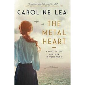 The Metal Heart: A Novel of Love and Valor in World War II, Paperback - Caroline Lea imagine