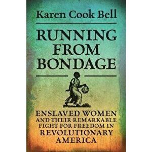 Running from Bondage: Enslaved Women and Their Remarkable Fight for Freedom in Revolutionary America, Hardcover - Karen Cook Bell imagine