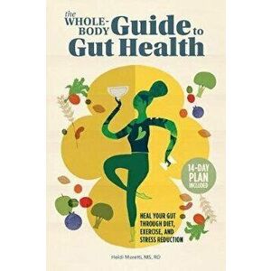 The Whole-Body Guide to Gut Health: Heal Your Gut Through Diet, Exercise, and Stress Reduction, Paperback - Heidi Moretti imagine
