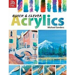 Quick & Clever Acrylics, Paperback - Michael Sanders imagine