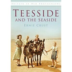 Teesside and the Seaside. Britain in Old Photographs, Paperback - Ernie Crust imagine