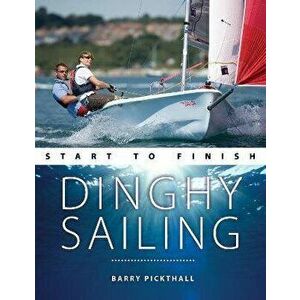 Dinghy Sailing Start to Finish: From Beginner to Advanced: The Perfect Guide to Improving Your Sailing Skills, Paperback - Barry Pickthall imagine