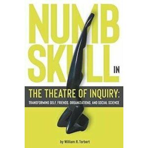 Numbskull in the Theatre of Inquiry: Transforming Self, Friends, Organizations, and Social Science, Paperback - William R. Torbert imagine
