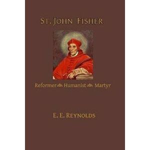St. John Fisher: Reformer, Humanist, Martyr, Paperback - E. E. Reynolds imagine