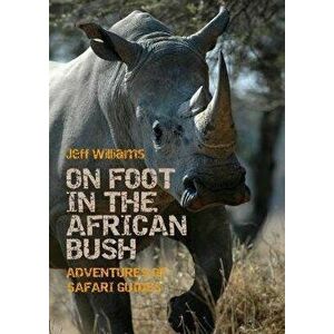 On Foot in the African Bush: Adventures of Safari Guides, Paperback - Jeff Williams imagine