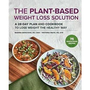 The Plant-Based Weight Loss Solution: A 28-Day Plan and Cookbook to Lose Weight the Healthy Way, Paperback - Marina Savelyeva imagine
