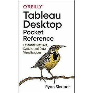 Tableau Desktop Pocket Reference: Essential Features, Syntax, and Data Visualizations, Paperback - Ryan Sleeper imagine