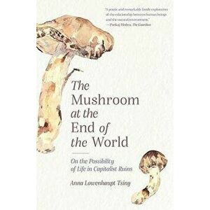 The Mushroom at the End of the World: On the Possibility of Life in Capitalist Ruins, Paperback - Anna Lowenhaupt Tsing imagine