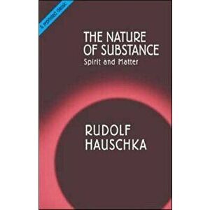 The Nature of Substance. Spirit and Matter, New ed, Paperback - Rudolf Hauschka imagine