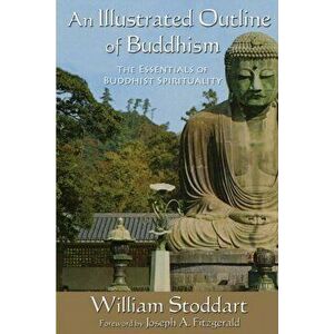 An Illustrated Outline of Buddhism. The Essentials of Buddhist Spirituality, Paperback - William Stoddart imagine