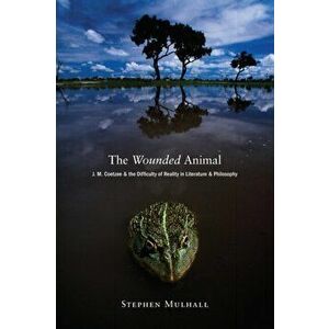 The Wounded Animal. J. M. Coetzee and the Difficulty of Reality in Literature and Philosophy, Paperback - Stephen Mulhall imagine