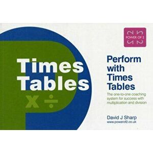 Perform with Times Tables. The One-to-one Coaching System for Success with Multiplication and Division, Paperback - David J. Sharp imagine