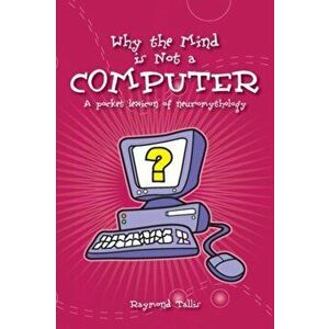 Why the Mind is Not a Computer. A Pocket Lexicon of Neuromythology, Paperback - Raymond Tallis imagine