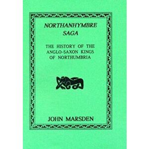 Northanhymbre Saga. History of the Anglo-Saxon Kings of Northumbria, Facsimile ed, Paperback - John Marsden imagine