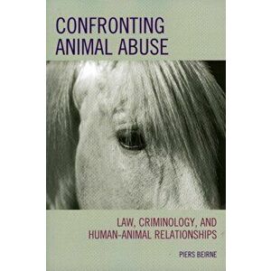 Confronting Animal Abuse. Law, Criminology, and Human-Animal Relationships, Paperback - Piers Beirne imagine