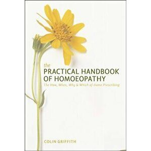 The Practical Handbook of Homoeopathy. The How, When, Why and Which of Home Prescribing, Paperback - Colin Griffith imagine