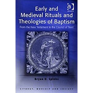 Early and Medieval Rituals and Theologies of Baptism. From the New Testament to the Council of Trent, Paperback - Bryan D. Spinks imagine