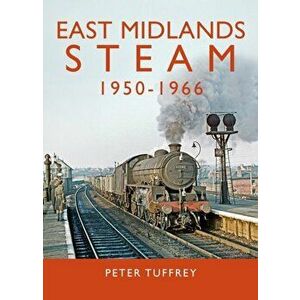 East Midlands Steam 1950 - 1966, Hardback - Peter Tuffrey imagine
